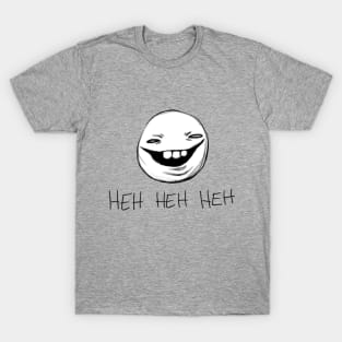 Heh Heh Heh T-Shirt